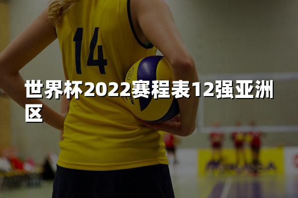 世界杯2022赛程表12强亚洲区