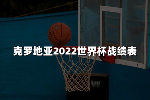 克罗地亚2022世界杯战绩表