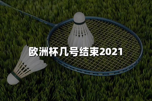 欧洲杯几号结束2021