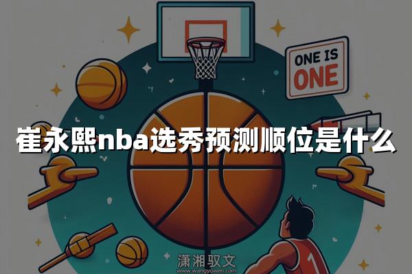 崔永熙nba选秀预测顺位是什么