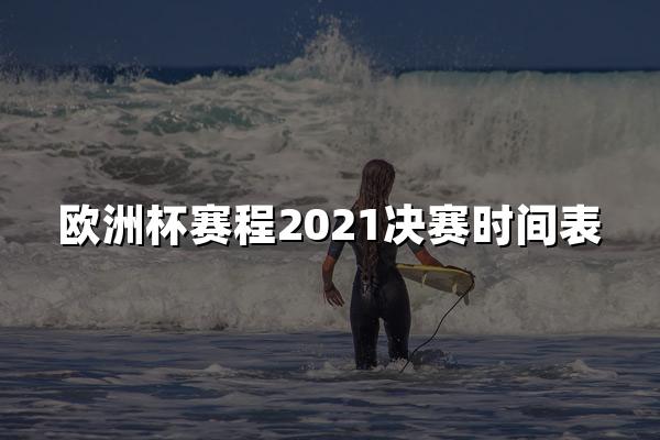 欧洲杯赛程2021决赛时间表