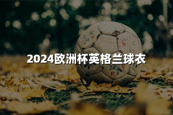 2024欧洲杯英格兰球衣