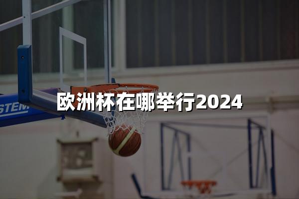 欧洲杯在哪举行2024