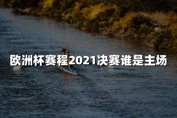 欧洲杯赛程2021决赛谁是主场