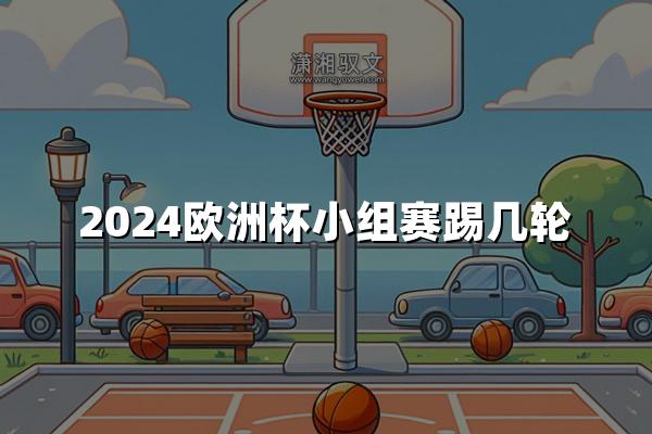 2024欧洲杯小组赛踢几轮