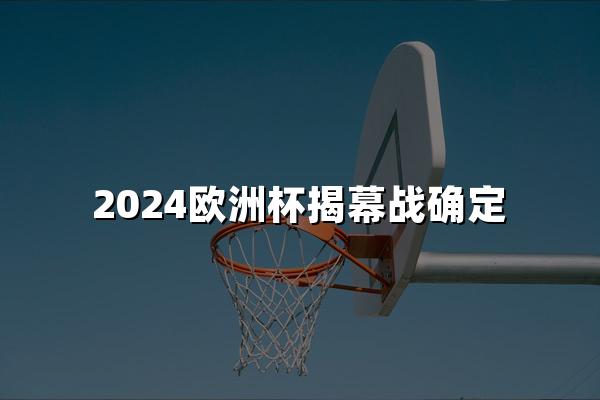 2024欧洲杯揭幕战确定