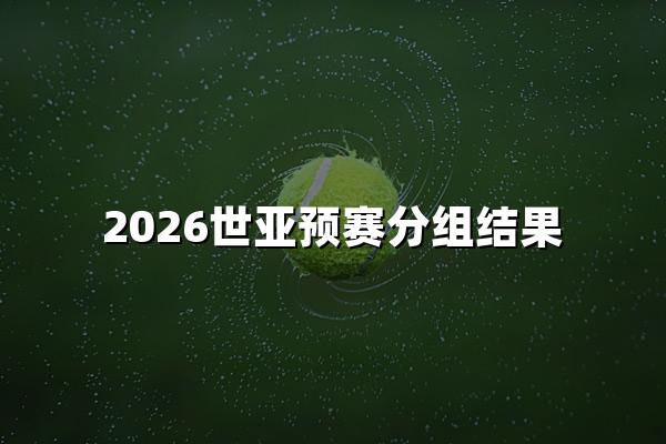 2026世亚预赛分组结果