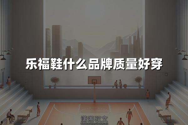 乐福鞋什么品牌质量好穿