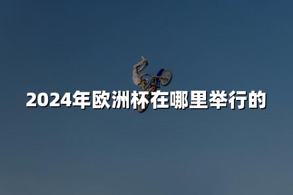 2024年欧洲杯在哪里举行的