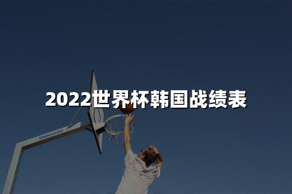 2022世界杯韩国战绩表