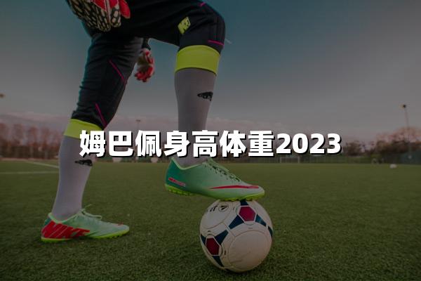 姆巴佩身高体重2023