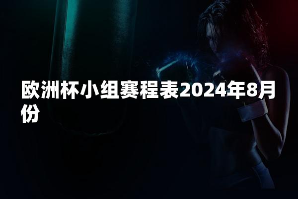 欧洲杯小组赛程表2024年8月份