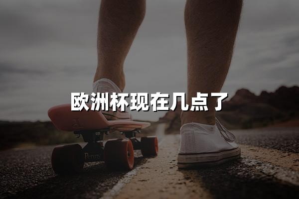 欧洲杯现在几点了