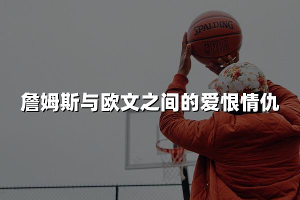 詹姆斯与欧文之间的爱恨情仇