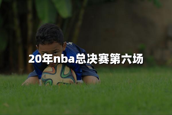 20年nba总决赛第六场