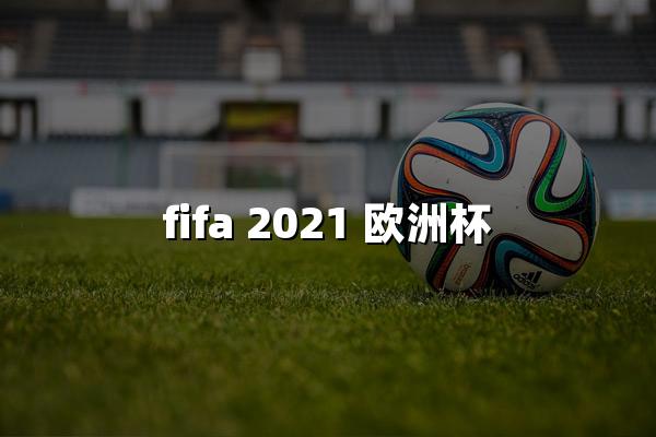 fifa 2021 欧洲杯