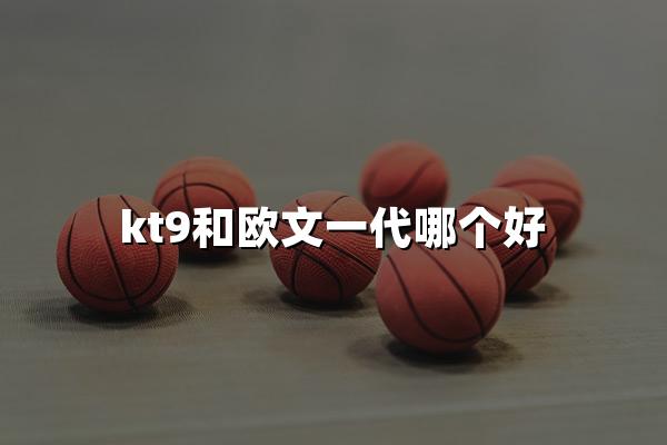 kt9和欧文一代哪个好