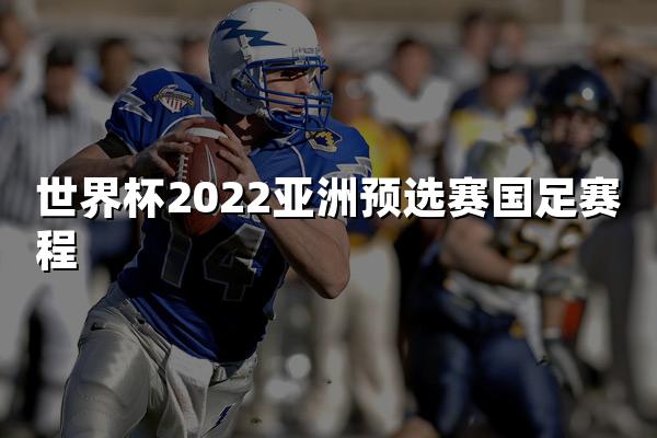 世界杯2022亚洲预选赛国足赛程