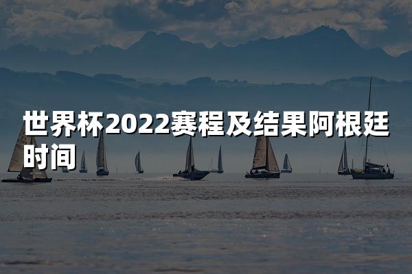 世界杯2022赛程及结果阿根廷时间