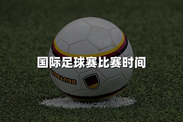 国际足球赛比赛时间