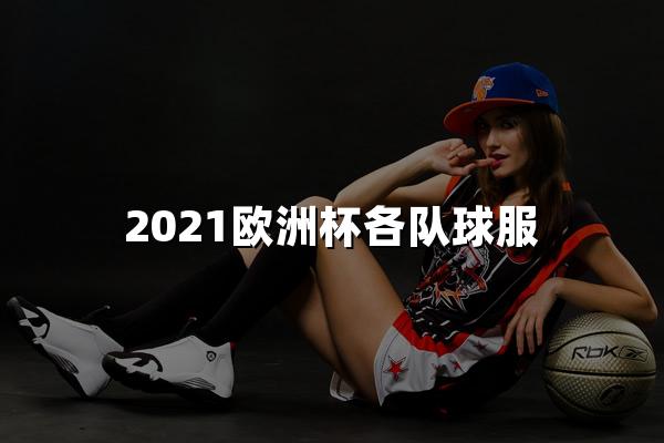 2021欧洲杯各队球服