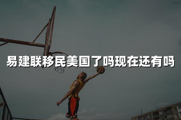 易建联移民美国了吗现在还有吗