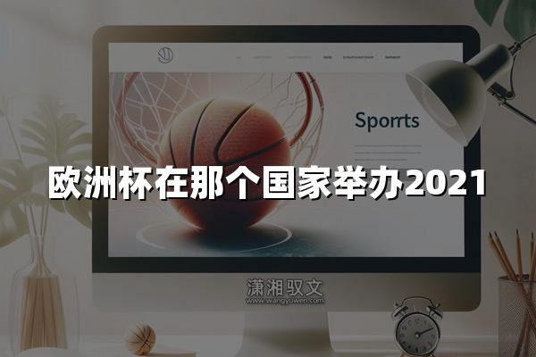 欧洲杯在那个国家举办2021