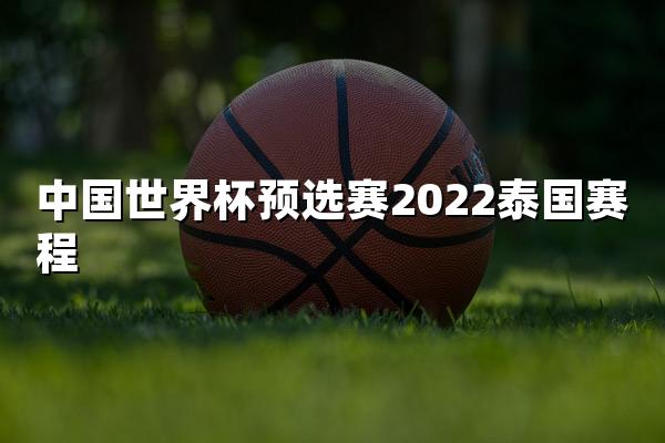 中国世界杯预选赛2022泰国赛程