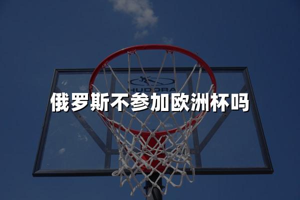 俄罗斯不参加欧洲杯吗