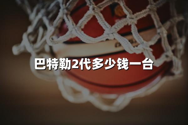 巴特勒2代多少钱一台