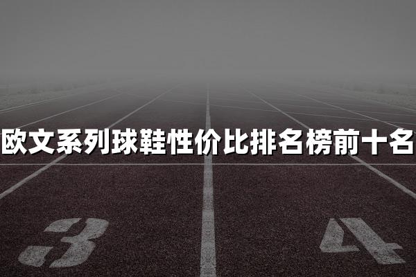 欧文系列球鞋性价比排名榜前十名