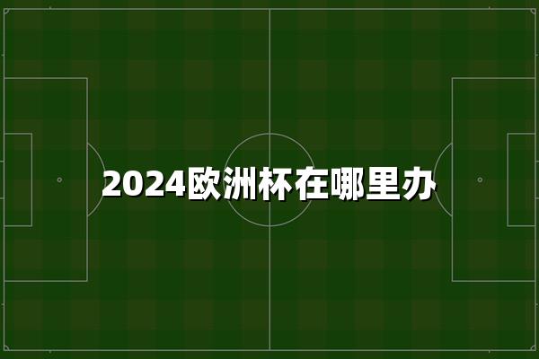 2024欧洲杯在哪里办