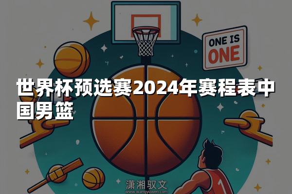 世界杯预选赛2024年赛程表中国男篮