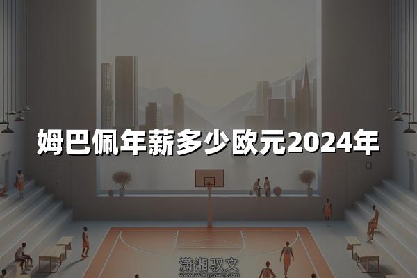 姆巴佩年薪多少欧元2024年